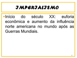 IMPERIALISMOIMPERIALISMO
Início do século XX: euforia
econômica e aumento da influência
norte americana no mundo após as
Guerras Mundiais.
16
 