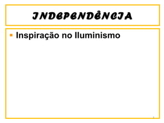 INDEPENDÊNCIAINDEPENDÊNCIA
Inspiração no Iluminismo
3
 