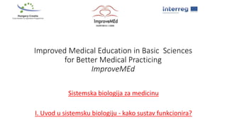 Improved Medical Education in Basic Sciences
for Better Medical Practicing
ImproveMEd
Sistemska biologija za medicinu
I. Uvod u sistemsku biologiju - kako sustav funkcionira?
 