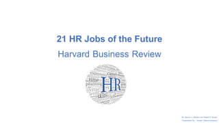 21 HR Jobs of the Future
Harvard Business Review
By Jeanne C. Meister and Robert H. Brown
Presentation By : Jirasap Kijakarnsangworn
 