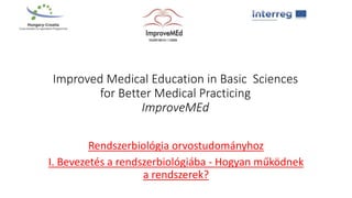 Improved Medical Education in Basic Sciences
for Better Medical Practicing
ImproveMEd
Rendszerbiológia orvostudományhoz
I. Bevezetés a rendszerbiológiába - Hogyan működnek
a rendszerek?
 