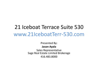 21 Iceboat Terrace Suite 530
www.21IceboatTerr-530.com
Presented By:
Jason Ayala
Sales Representative
Sage Real Estate Limited Brokerage
416.483.8000
 