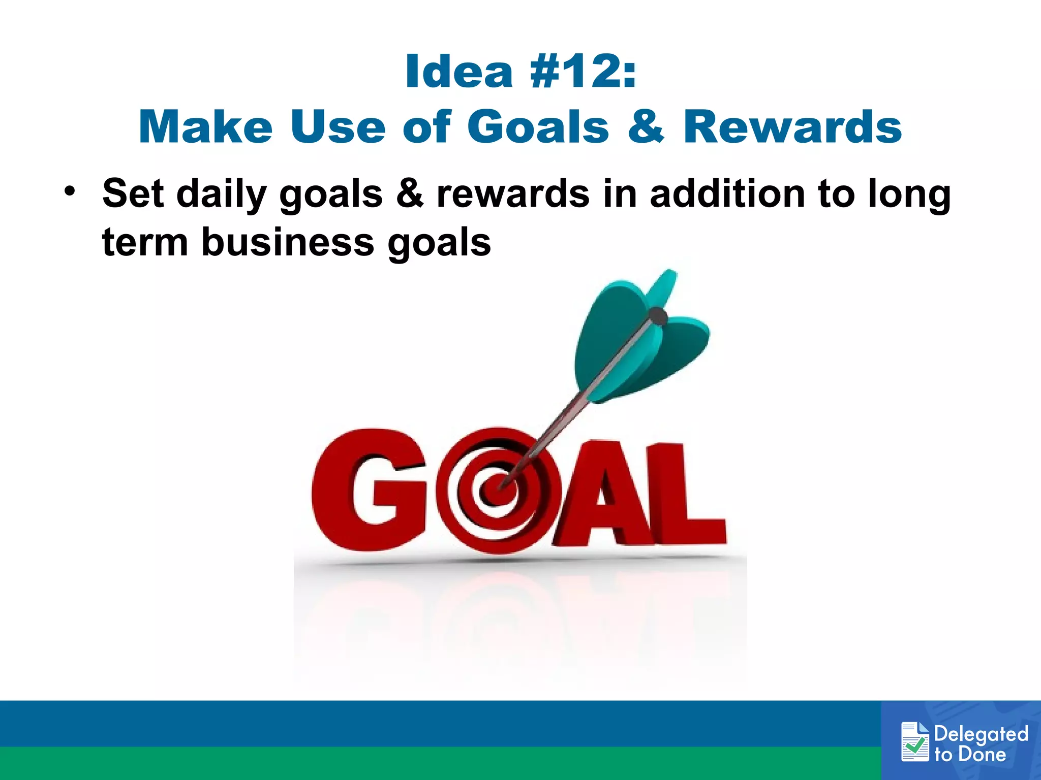 Idea #12:
Make Use of Goals & Rewards
• Set daily goals & rewards in addition to long
term business goals

 