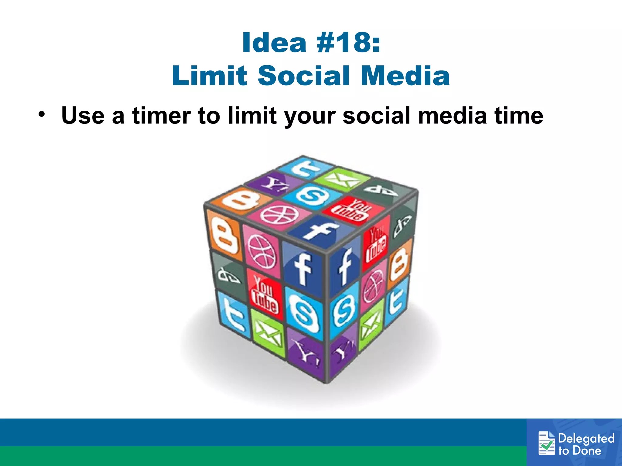 Idea #18:
Limit Social Media
• Use a timer to limit your social media time

 