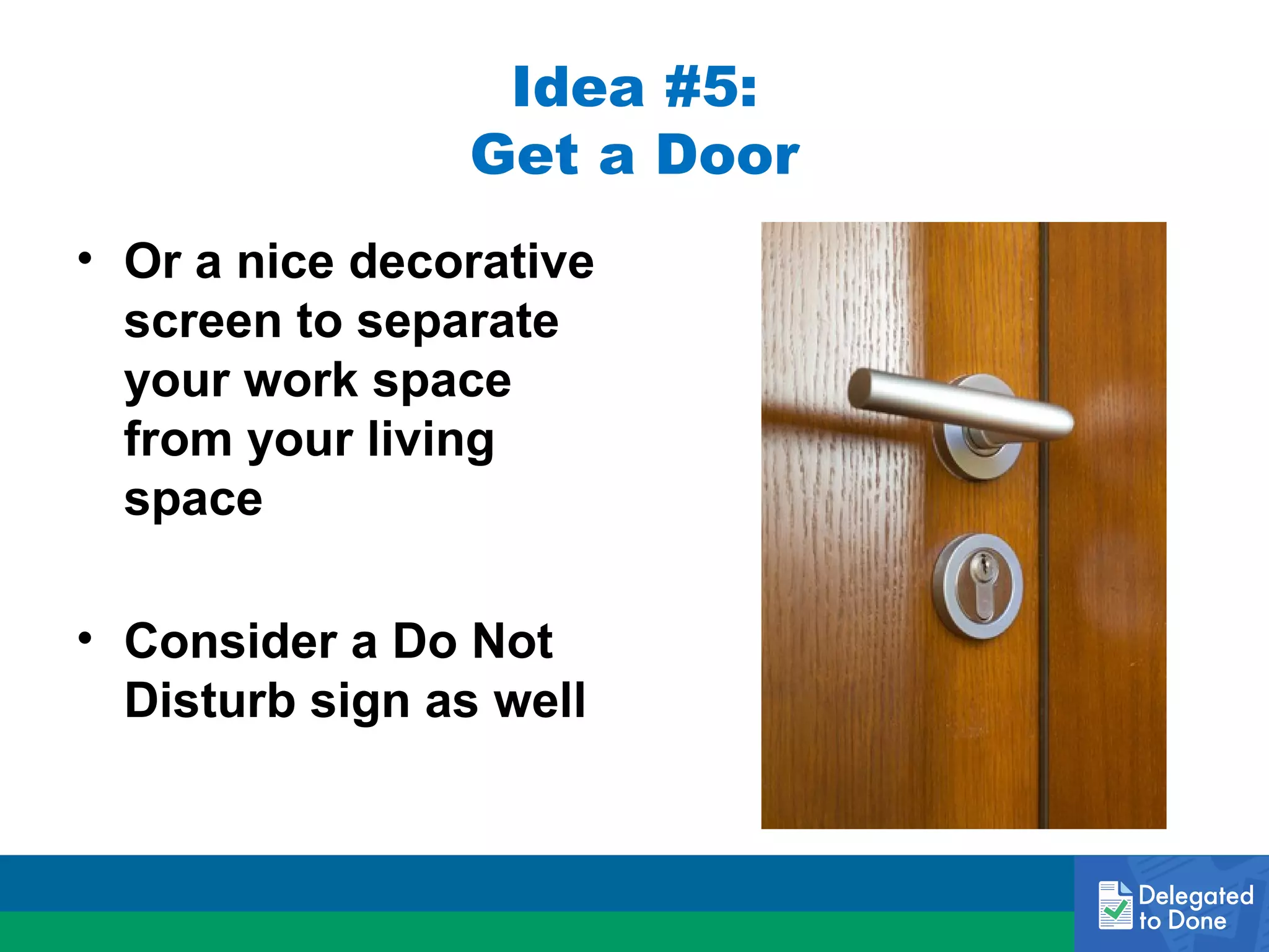 Idea #5:
Get a Door
• Or a nice decorative
screen to separate
your work space
from your living
space
• Consider a Do Not
Disturb sign as well

 