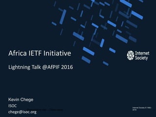 Internet Society © 1992–
2016
Lightning Talk @AfPIF 2016
Africa IETF Initiative
Kevin Chege
ISOC
chege@isoc.org
Presentation title – Client name 1
 
