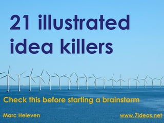 21 illustrated
  idea killers

Check this before starting a brainstorm

Marc Heleven                     www.7ideas.net
 