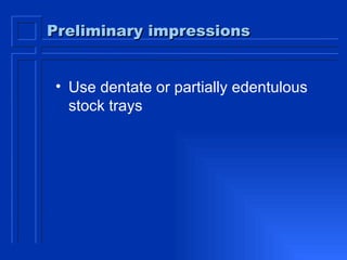 Preliminary impressions Use dentate or partially edentulous stock trays 