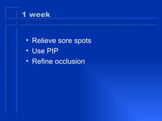 1 week Relieve sore spots Use PIP Refine occlusion 