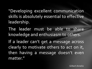 “Developing excellent communication
skills is absolutely essential to effective
leadership.
The leader must be able to sha...