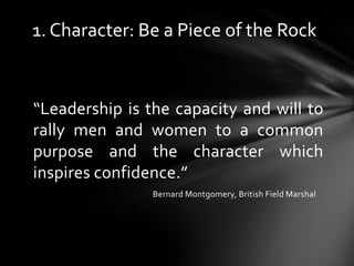 “Leadership is the capacity and will to
rally men and women to a common
purpose and the character which
inspires confidenc...