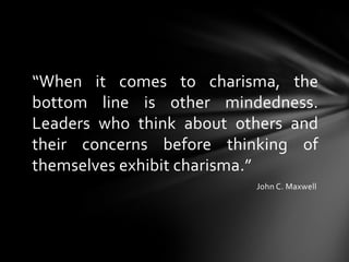 “When it comes to charisma, the
bottom line is other mindedness.
Leaders who think about others and
their concerns before ...