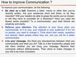 How to improve Communication ?
To improve your communication, do the following:
 Be clear as a bell. Examine a letter, me...