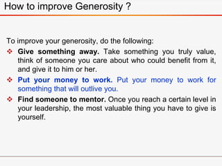 How to improve Generosity ?
To improve your generosity, do the following:
 Give something away. Take something you truly ...