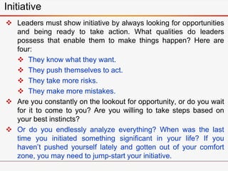 Initiative
 Leaders must show initiative by always looking for opportunities
and being ready to take action. What qualiti...