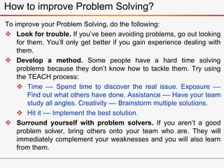 How to improve Problem Solving?
To improve your Problem Solving, do the following:
 Look for trouble. If you’ve been avoi...