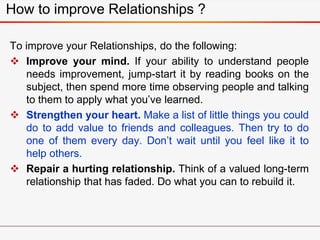 How to improve Relationships ?
To improve your Relationships, do the following:
 Improve your mind. If your ability to un...
