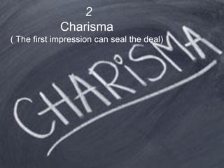 2
Charisma
( The first impression can seal the deal)
 