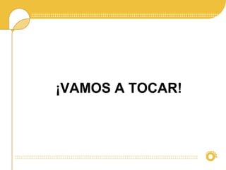 ¡VAMOS A TOCAR!
 