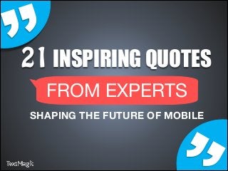 ’
’

21 INSPIRING QUOTES
FROM EXPERTS

SHAPING THE FUTURE OF MOBILE

 