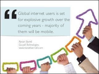  
Global internet users is set
for explosive growth over the
coming years - majority of
them will be mobile.
Ronan Skehill 
Cauwill Technologies 
www.morethan160.com

 