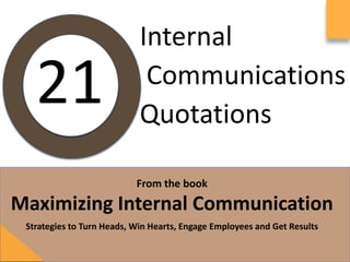 Internal													
	Communica/ons	
Quota/ons	
From	the	book	
	
Maximizing	Internal	Communica7on	
Strategies	to	Turn	Heads,	Win	Hearts,	Engage	Employees	and	Get	Results	
21	
 