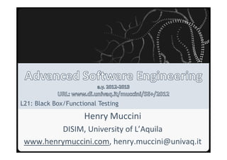 Università degli Studi dell’Aquila




L21: Black Box/Functional Testing

                                      Henry Muccini
          DISIM, University of L’Aquila
 www.henrymuccini.com, henry.muccini@univaq.it
 