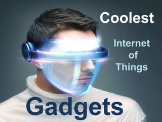 Coolest
Internet
of
Things
Gadgets
 
