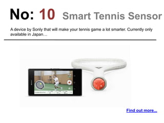 No: 10 Smart Tennis Sensor
A device by Sonly that will make your tennis game a lot smarter. Currently only
available in Japan…
Find out more...
 