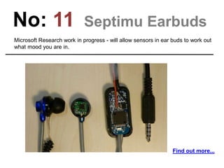 No: 11 Septimu Earbuds
Microsoft Research work in progress - will allow sensors in ear buds to work out
what mood you are in.
Find out more...
 