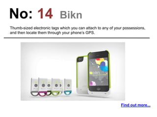 No: 14 Bikn
Thumb-sized electronic tags which you can attach to any of your possessions,
and then locate them through your phone’s GPS.
Find out more...
 