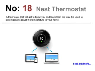 No: 18 Nest Thermostat
A thermostat that will get to know you and learn from the way it is used to
automatically adjust the temperature in your home.
Find out more...
 