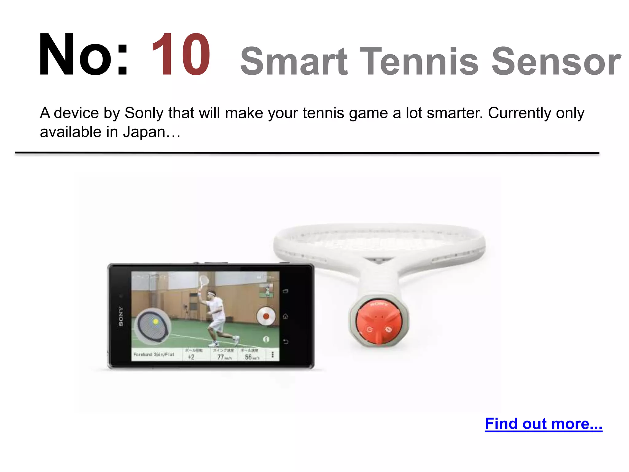 No: 10 Smart Tennis Sensor
A device by Sonly that will make your tennis game a lot smarter. Currently only
available in Japan…
Find out more...
 