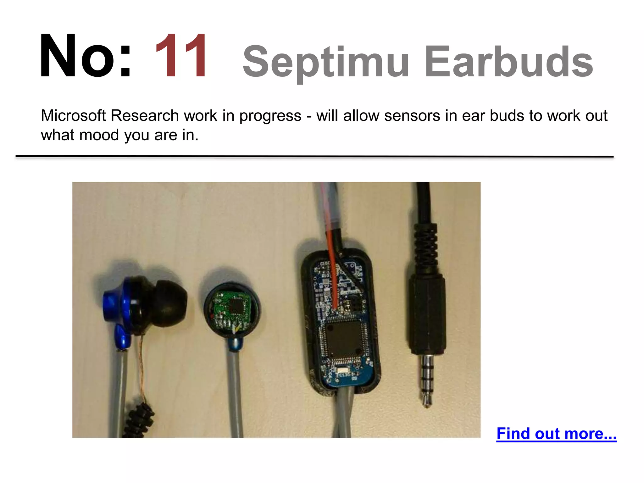 No: 11 Septimu Earbuds
Microsoft Research work in progress - will allow sensors in ear buds to work out
what mood you are in.
Find out more...
 