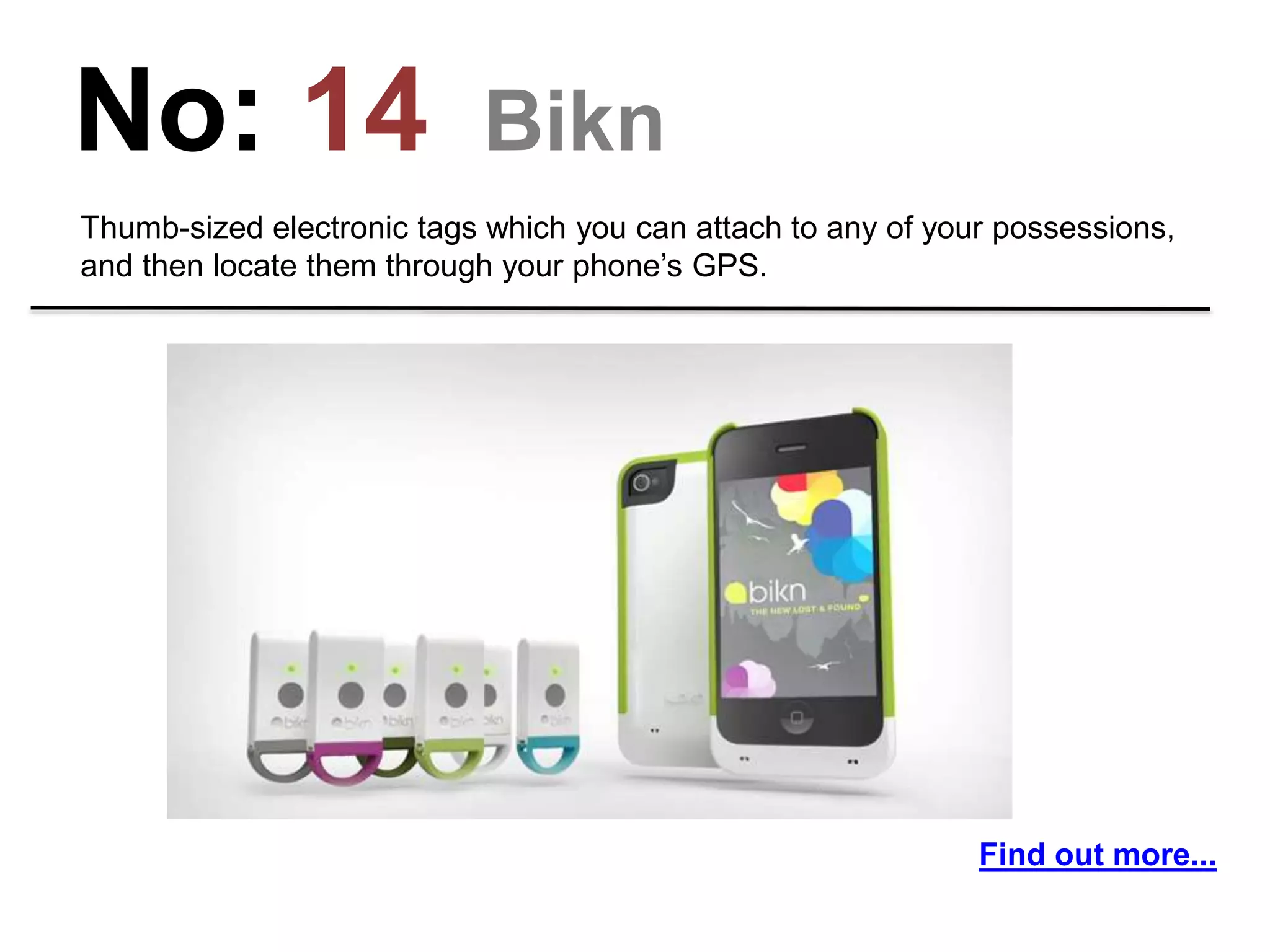 No: 14 Bikn
Thumb-sized electronic tags which you can attach to any of your possessions,
and then locate them through your phone’s GPS.
Find out more...
 
