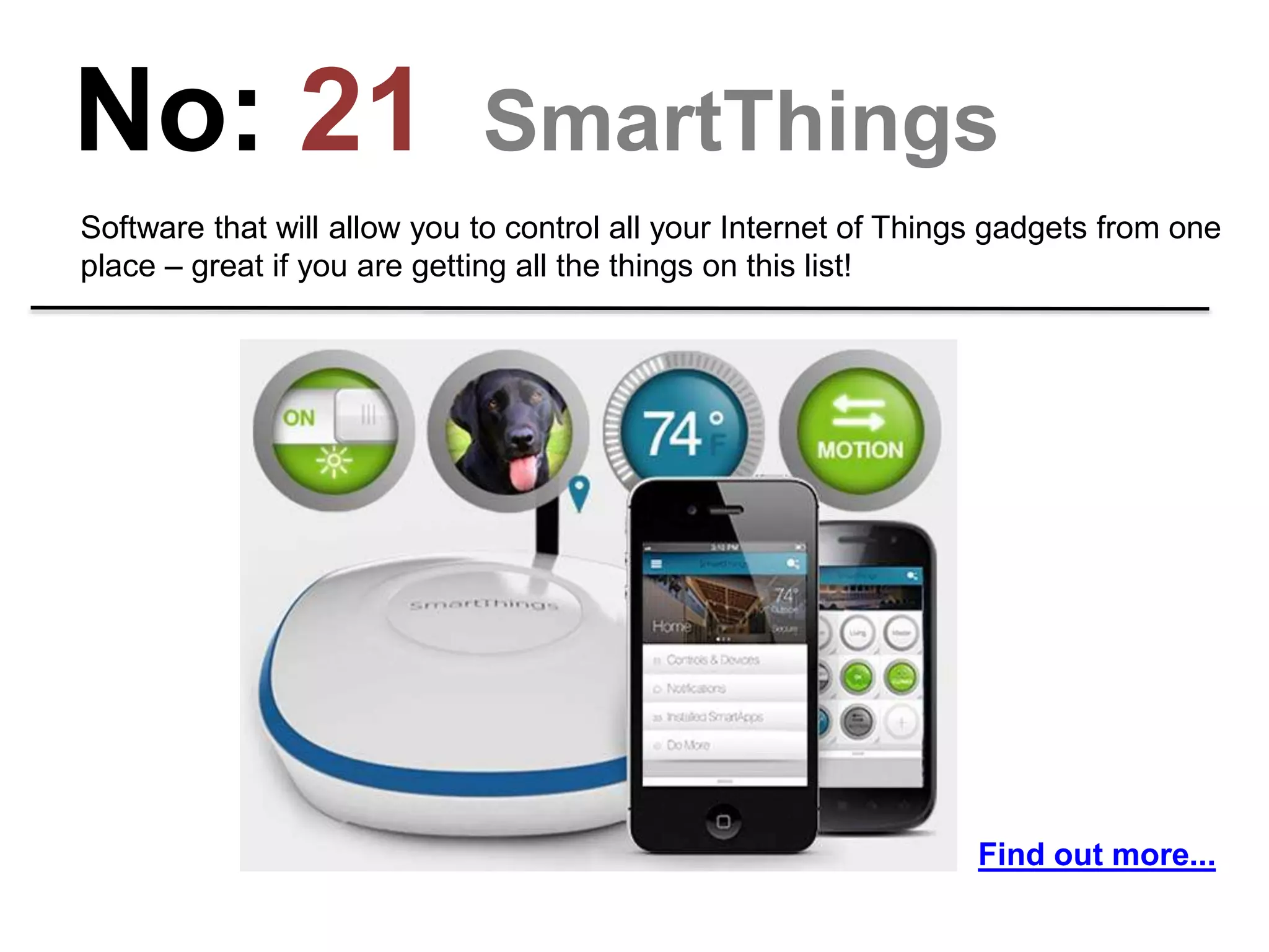 No: 21 SmartThings
Software that will allow you to control all your Internet of Things gadgets from one
place – great if you are getting all the things on this list!
Find out more...
 