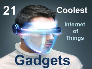 21 Coolest
Internet
of
Things
Gadgets
 
