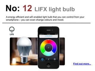 No: 12 LIFX light bulb
A energy efficient and wifi enabled light bulb that you can control from your
smartphone – you can ...