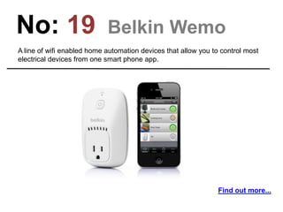 No: 19 Belkin Wemo
A line of wifi enabled home automation devices that allow you to control most
electrical devices from o...