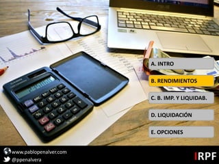 www.pablopenalver.com
@ppenalvera
C. B. IMP. Y LIQUIDAB.
D. LIQUIDACIÓN
E. OPCIONES
B. RENDIMIENTOS
A. INTRO
 