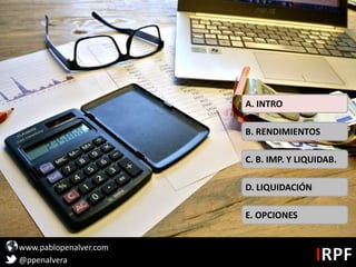 www.pablopenalver.com
@ppenalvera
C. B. IMP. Y LIQUIDAB.
D. LIQUIDACIÓN
E. OPCIONES
B. RENDIMIENTOS
A. INTRO
 