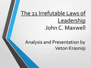 The 21 Irrefutable Laws of
Leadership
John C. Maxwell
Analysis and Presentation by
Veton Krasniqi
 