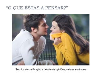 “O QUE ESTÁS A PENSAR?”




   Técnica de clarificação e debate de opiniões, valores e atitudes
 