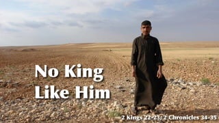 No King
Like Him
2 Kings 22-23; 2 Chronicles 34-35
 