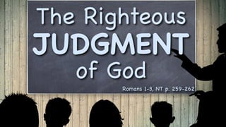 The Righteous
JUDGMENT
of God
Romans 1-3, NT p. 259-262
 