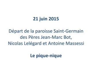 21 juin 2015
Départ de la paroisse Saint-Germain
des Pères Jean-Marc Bot,
Nicolas Lelégard et Antoine Massessi
Le pique-nique
 