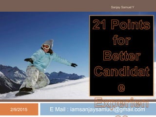 21 KEY POINTS FOR
BETTER CANDIDATE
EXPERIENCE
E Mail : iamsanjaysamuel@gmail.com2/9/2015
Sanjay Samuel Y
 