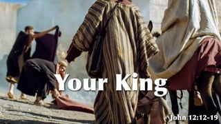 Your King
John 12:12-19
 