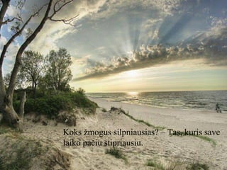 Koks žmogus silpniausias? – Tas, kuris save
laiko pačiu stipriausiu.

 