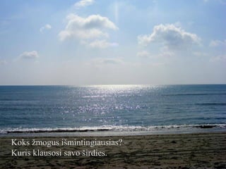 Koks žmogus išmintingiausias? –
Kuris klausosi savo širdies.

 